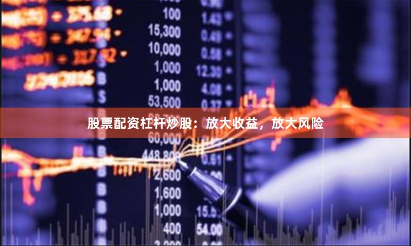 股票配资杠杆炒股：放大收益，放大风险