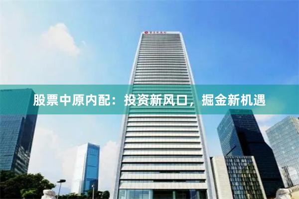 股票中原内配：投资新风口，掘金新机遇