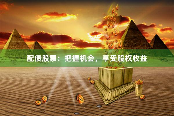 配债股票：把握机会，享受股权收益