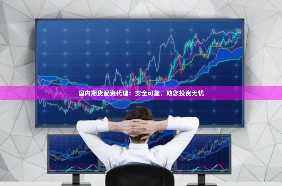 国内期货配资代理：安全可靠，助您投资无忧