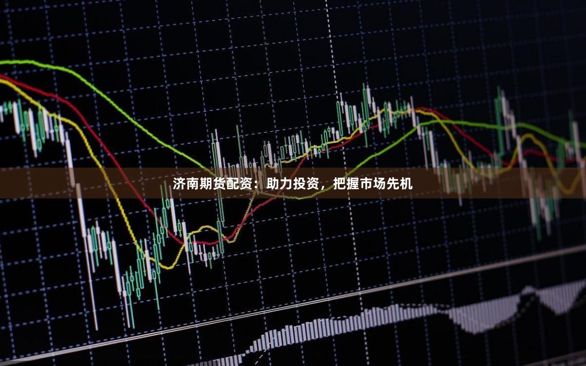 济南期货配资：助力投资，把握市场先机