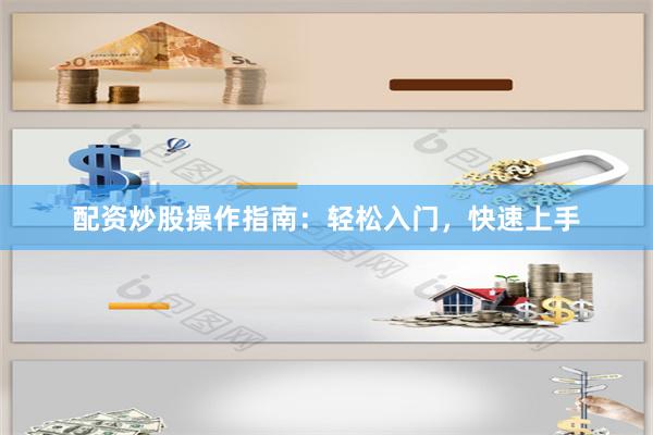 配资炒股操作指南：轻松入门，快速上手