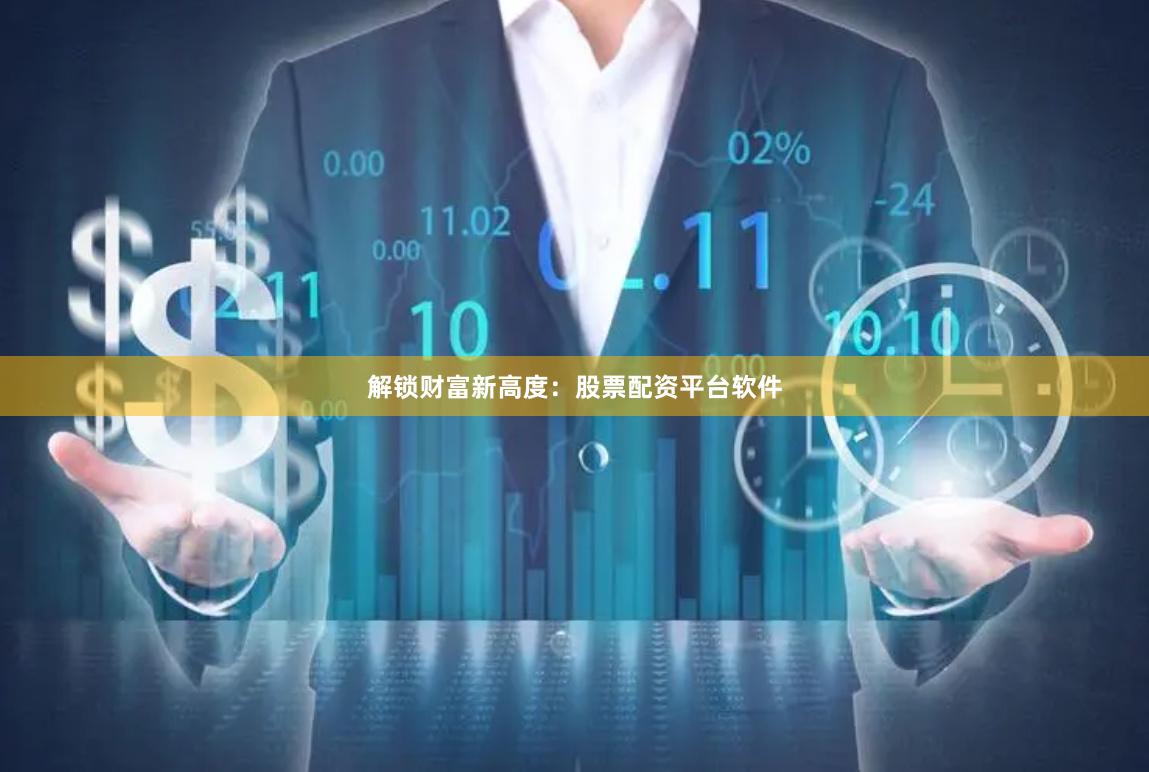 解锁财富新高度：股票配资平台软件