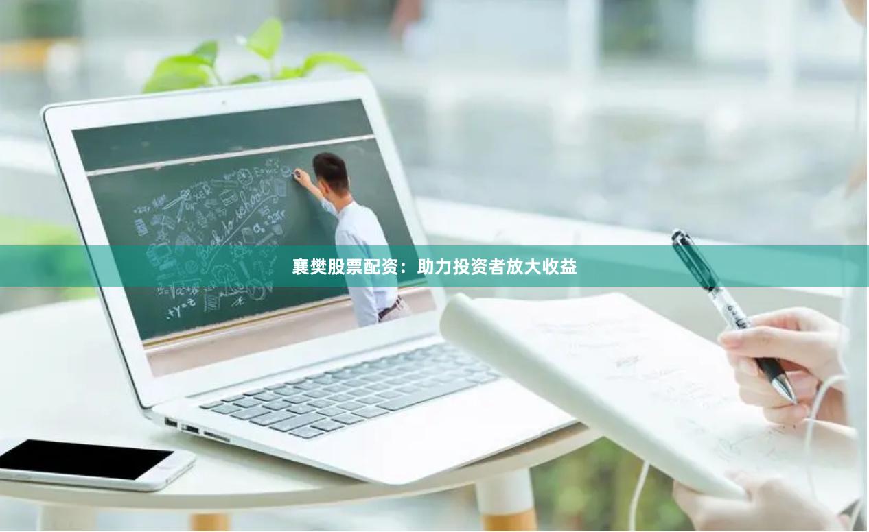 襄樊股票配资：助力投资者放大收益