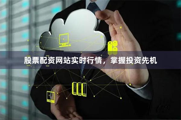股票配资网站实时行情，掌握投资先机