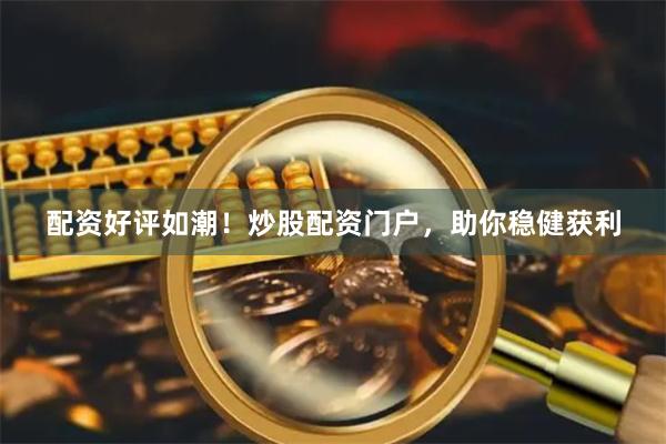 配资好评如潮！炒股配资门户，助你稳健获利
