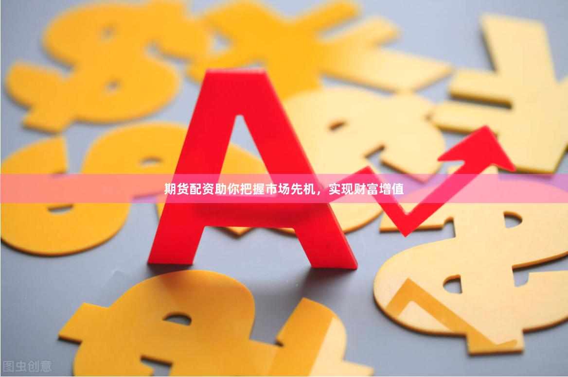 期货配资助你把握市场先机，实现财富增值