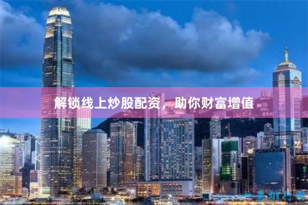 解锁线上炒股配资，助你财富增值