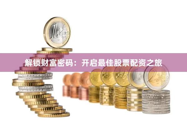 解锁财富密码：开启最佳股票配资之旅