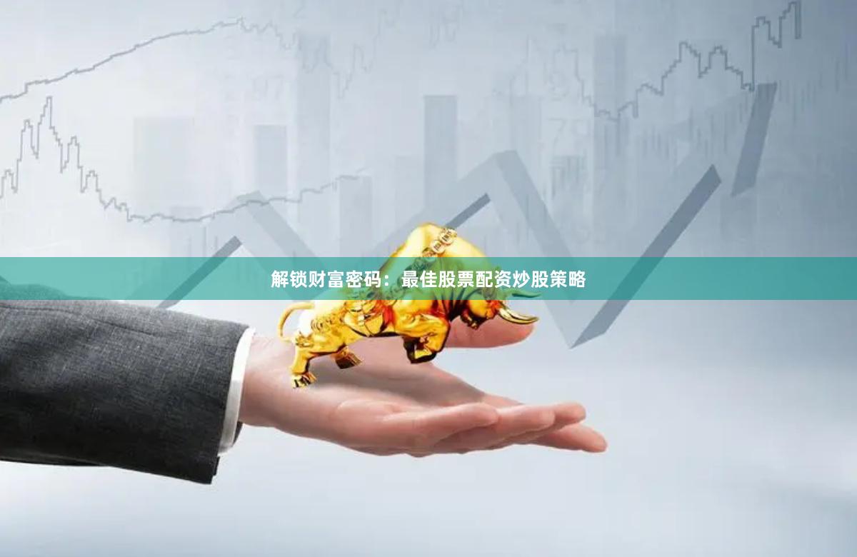 解锁财富密码：最佳股票配资炒股策略