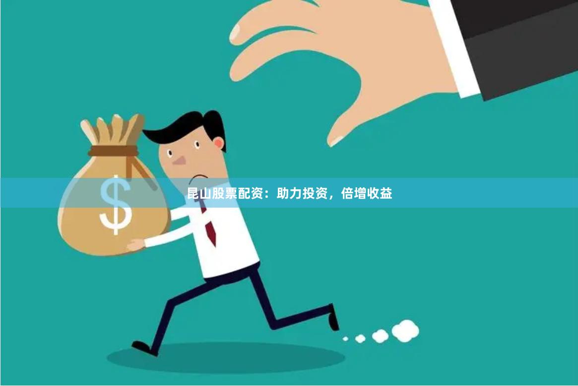 昆山股票配资：助力投资，倍增收益