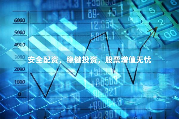 安全配资，稳健投资，股票增值无忧