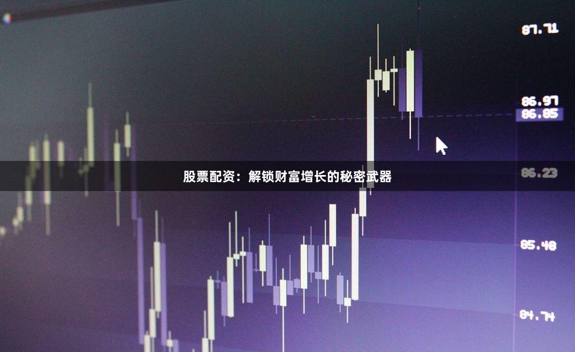 股票配资：解锁财富增长的秘密武器