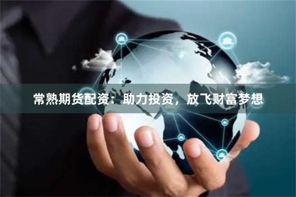 常熟期货配资：助力投资，放飞财富梦想