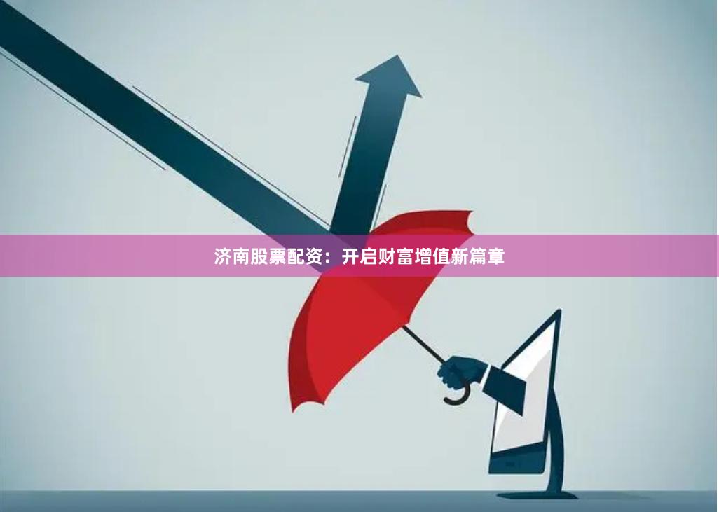 济南股票配资：开启财富增值新篇章