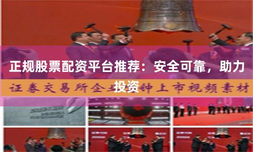 正规股票配资平台推荐：安全可靠，助力投资
