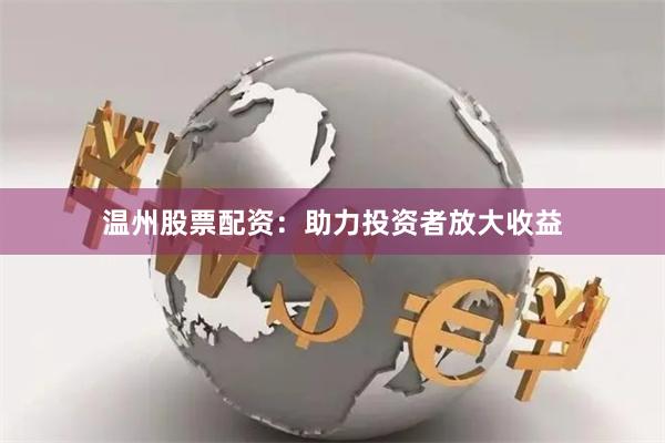 温州股票配资：助力投资者放大收益