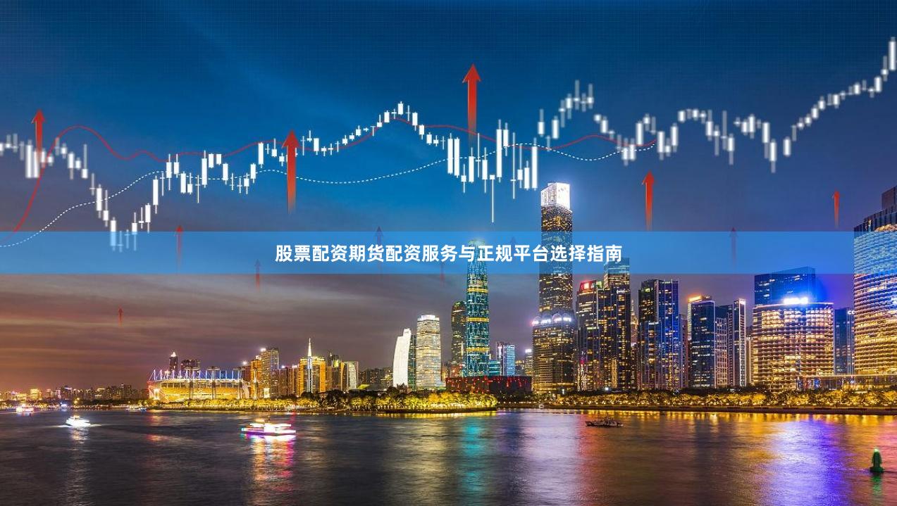 股票配资期货配资服务与正规平台选择指南