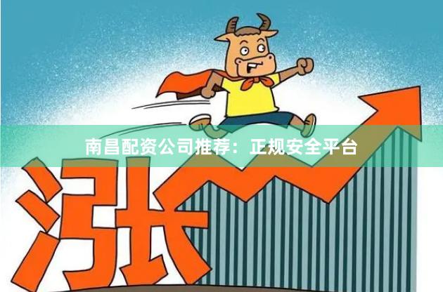 南昌配资公司推荐：正规安全平台