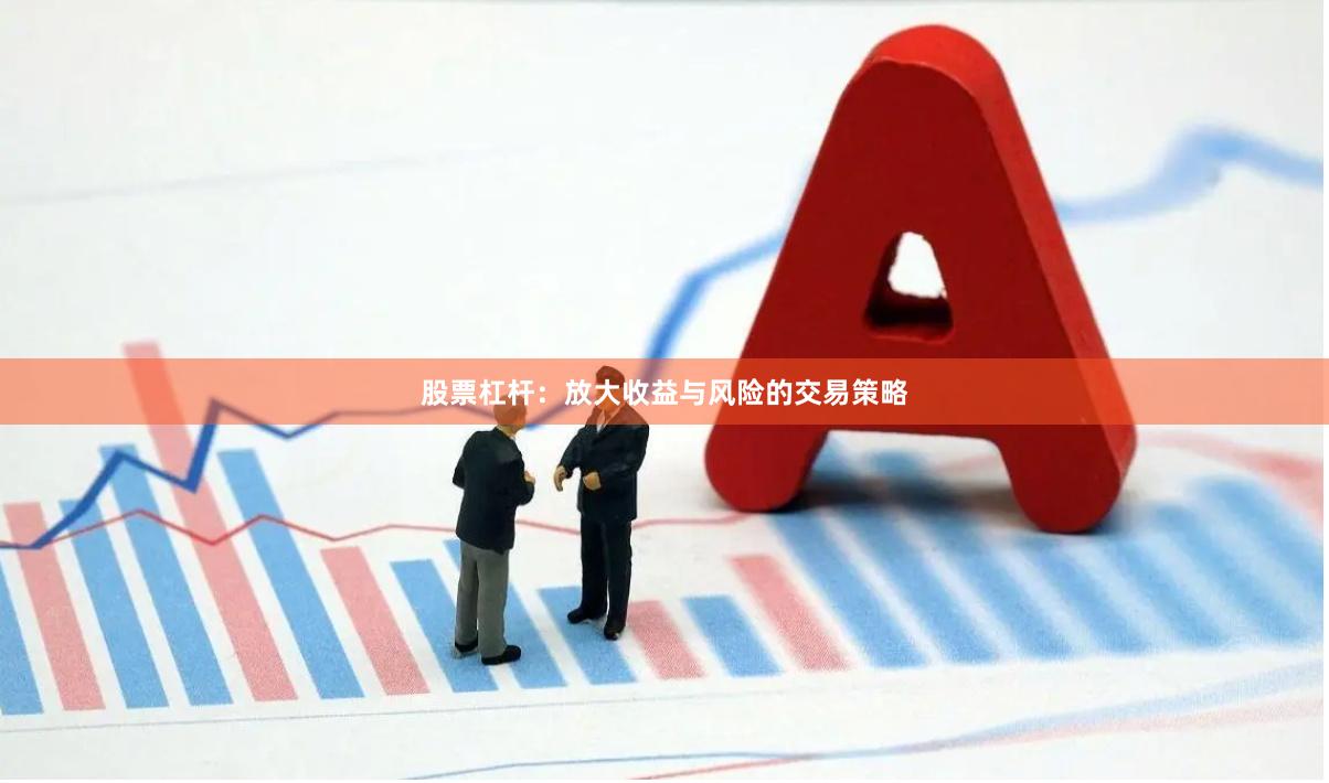 股票杠杆：放大收益与风险的交易策略