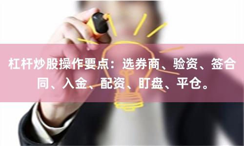 杠杆炒股操作要点：选券商、验资、签合同、入金、配资、盯盘、平仓。