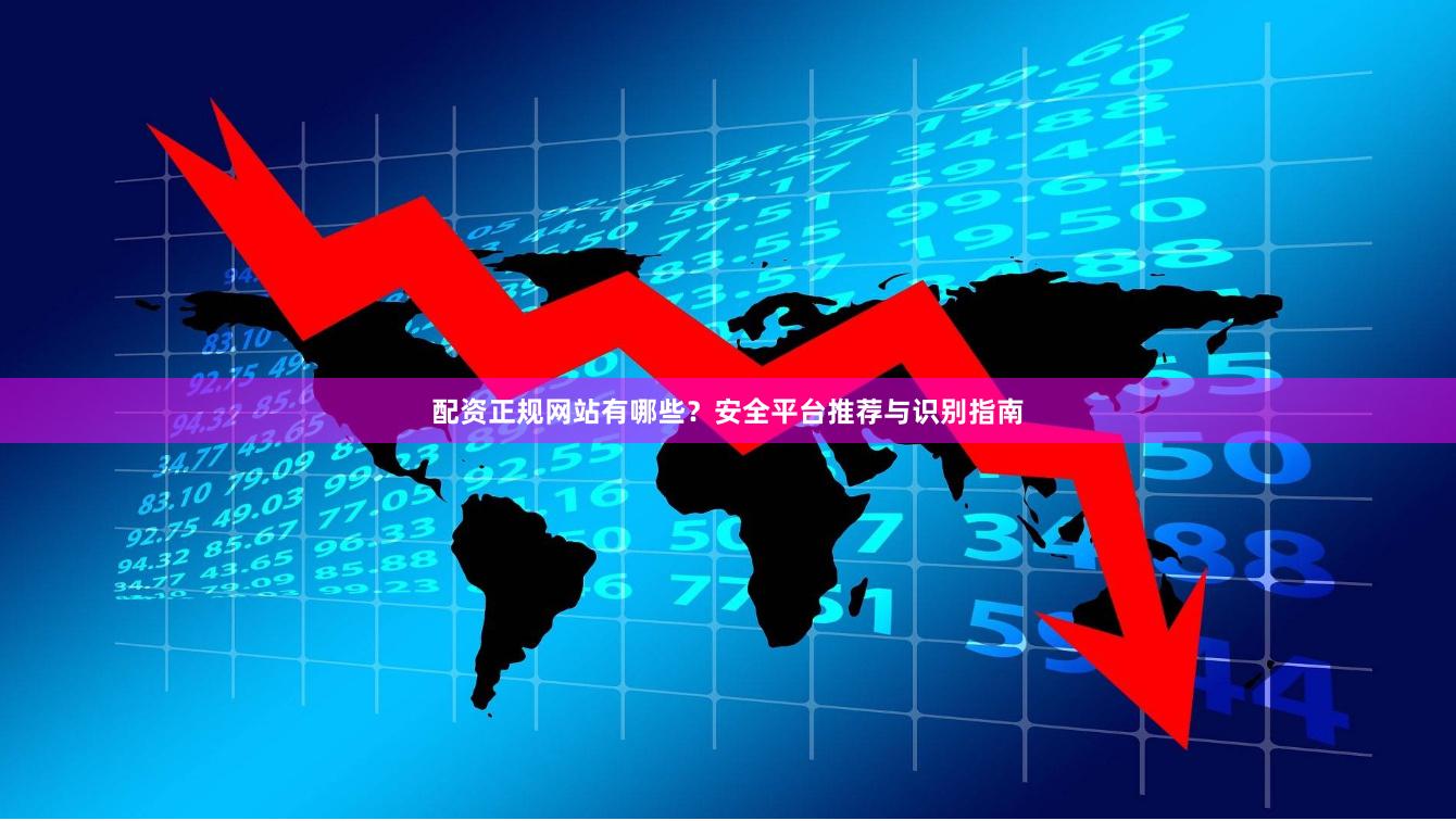 配资正规网站有哪些？安全平台推荐与识别指南