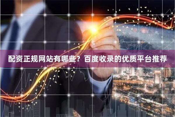 配资正规网站有哪些？百度收录的优质平台推荐