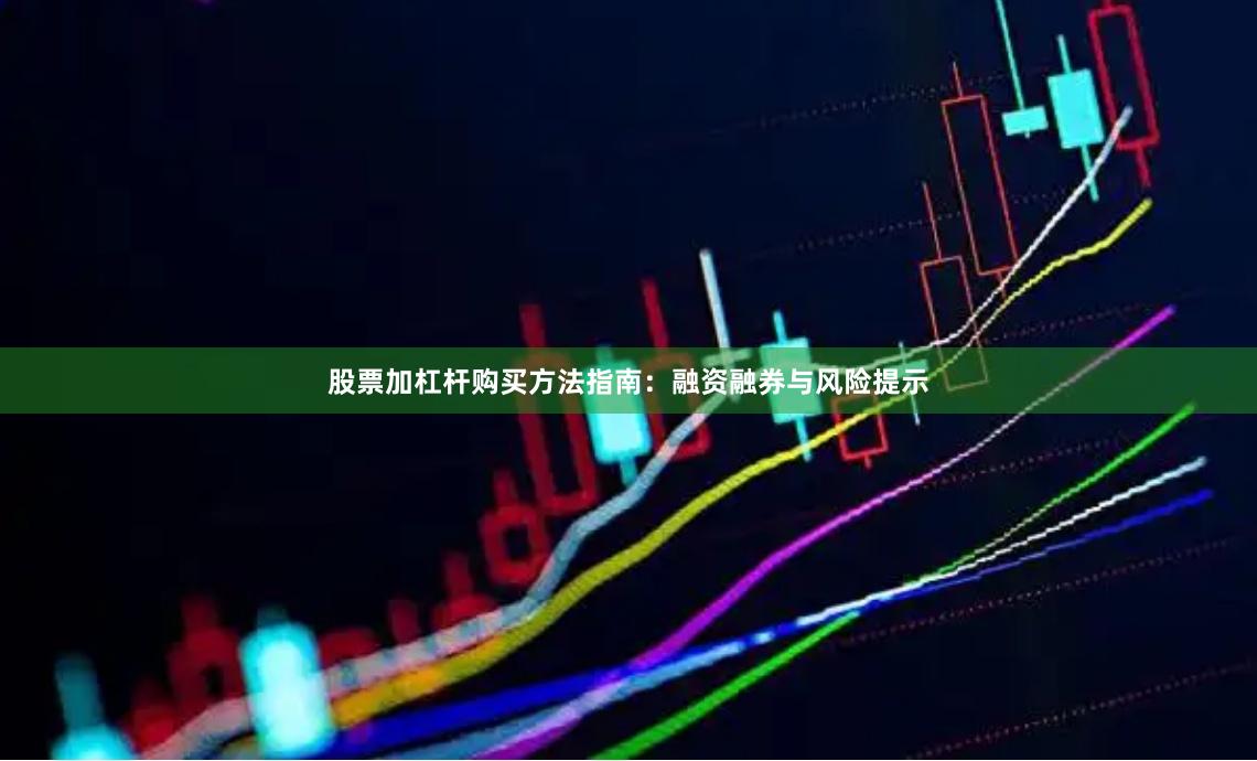 股票加杠杆购买方法指南：融资融券与风险提示