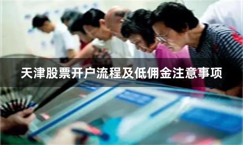 天津股票开户流程及低佣金注意事项