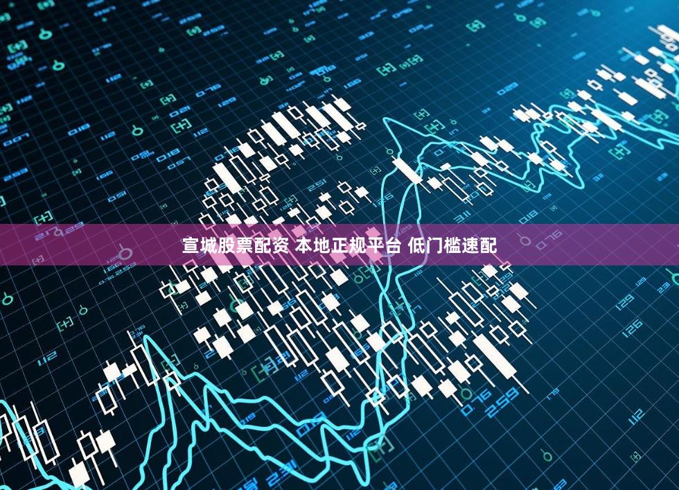 宣城股票配资 本地正规平台 低门槛速配