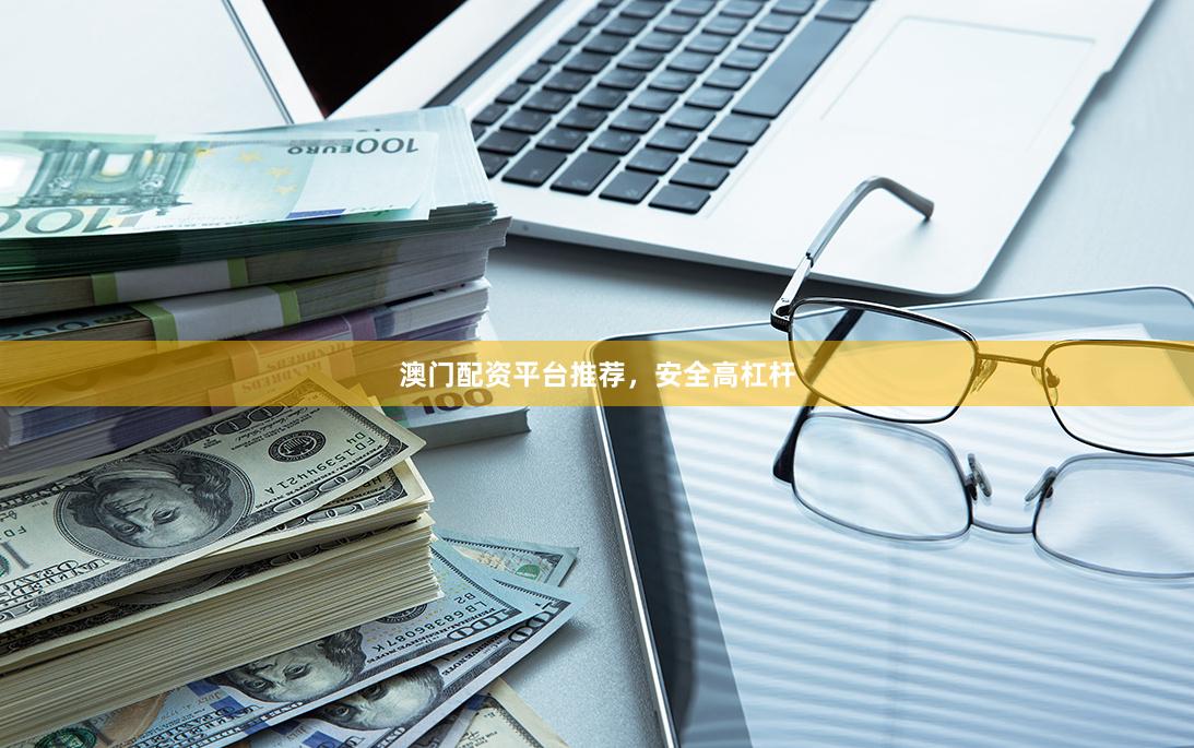 澳门配资平台推荐，安全高杠杆