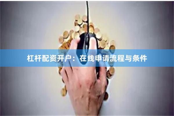 杠杆配资开户：在线申请流程与条件