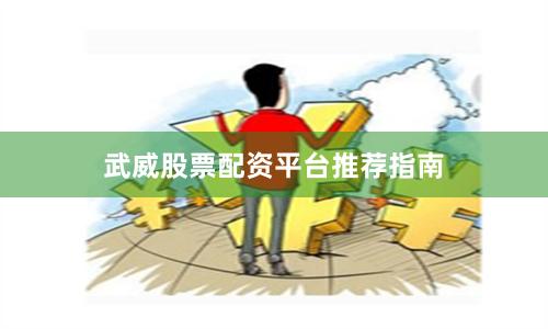 武威股票配资平台推荐指南