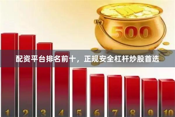 配资平台排名前十，正规安全杠杆炒股首选